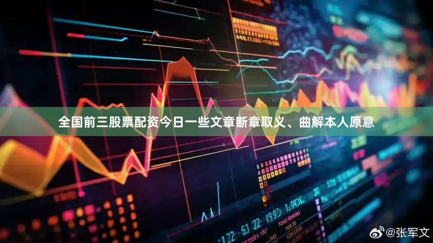 全国前三股票配资今日一些文章断章取义、曲解本人原意