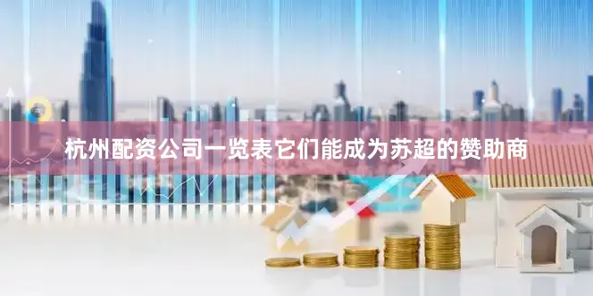 杭州配资公司一览表它们能成为苏超的赞助商