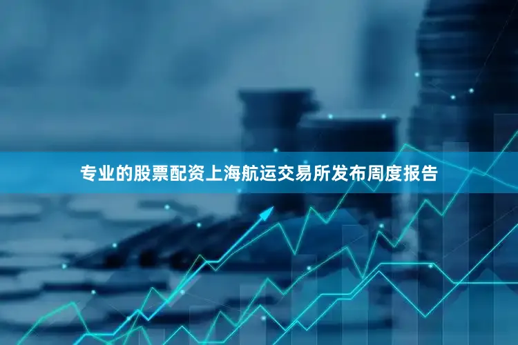 专业的股票配资上海航运交易所发布周度报告