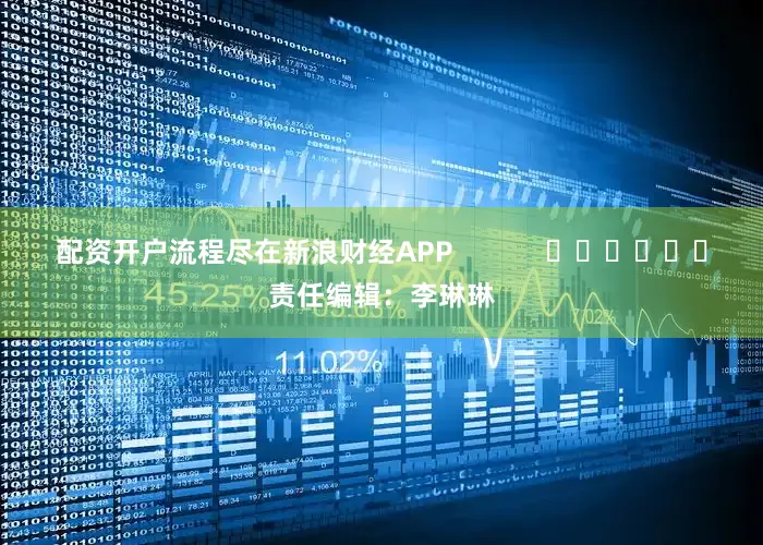 配资开户流程尽在新浪财经APP            						责任编辑：李琳琳