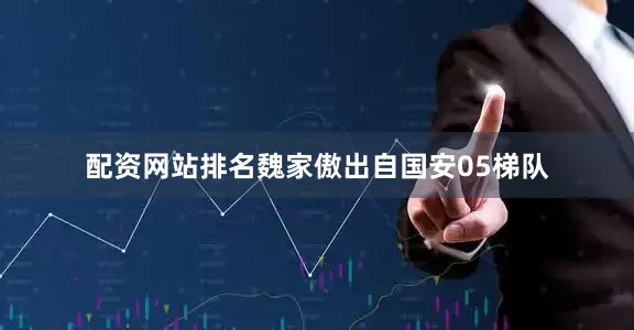 配资网站排名魏家傲出自国安05梯队