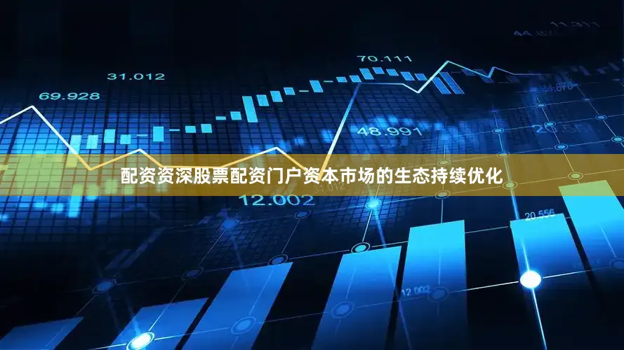 配资资深股票配资门户资本市场的生态持续优化