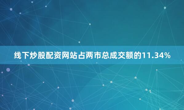 线下炒股配资网站占两市总成交额的11.34%