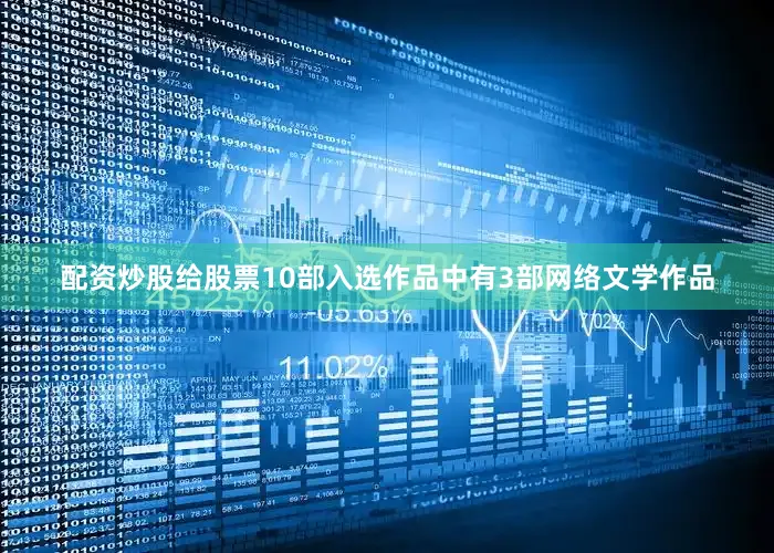 配资炒股给股票10部入选作品中有3部网络文学作品