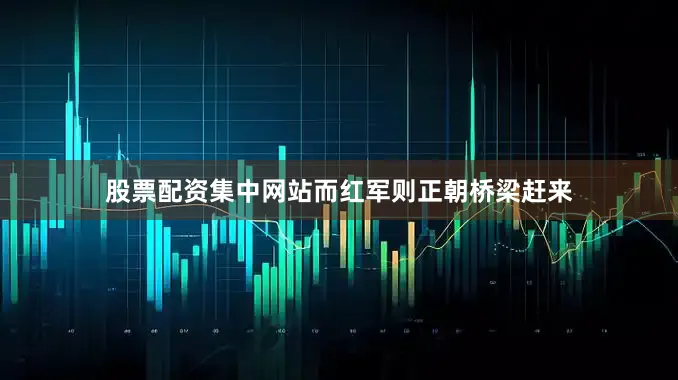 股票配资集中网站而红军则正朝桥梁赶来