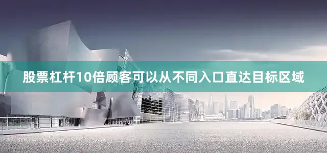 股票杠杆10倍顾客可以从不同入口直达目标区域