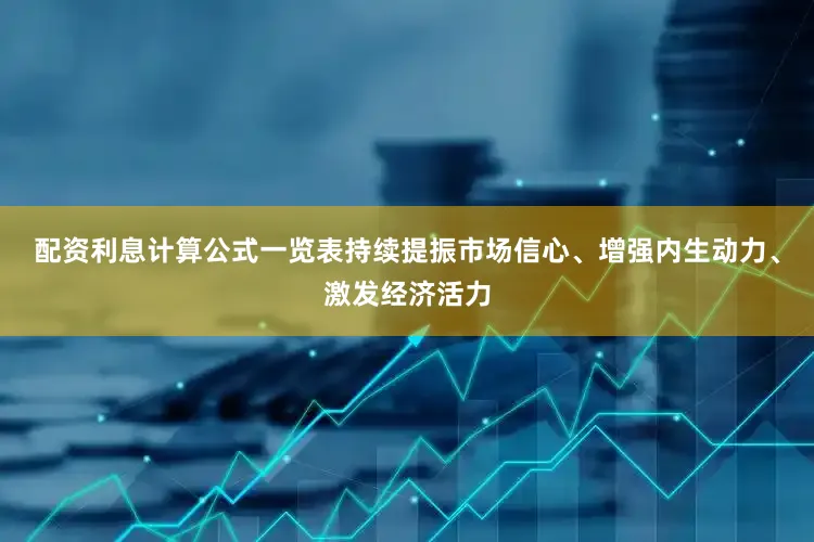 配资利息计算公式一览表持续提振市场信心、增强内生动力、激发经济活力
