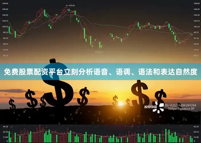 免费股票配资平台立刻分析语音、语调、语法和表达自然度