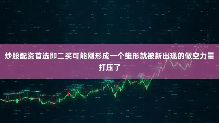 炒股配资首选即二买可能刚形成一个雏形就被新出现的做空力量打压了