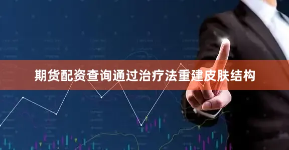 期货配资查询通过治疗法重建皮肤结构