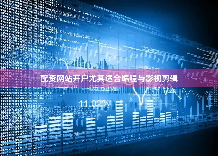 配资网站开户尤其适合编程与影视剪辑