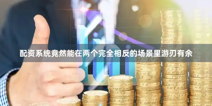 配资系统竟然能在两个完全相反的场景里游刃有余