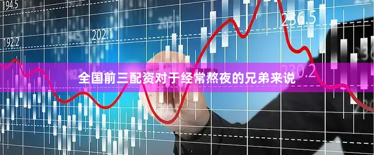 全国前三配资对于经常熬夜的兄弟来说