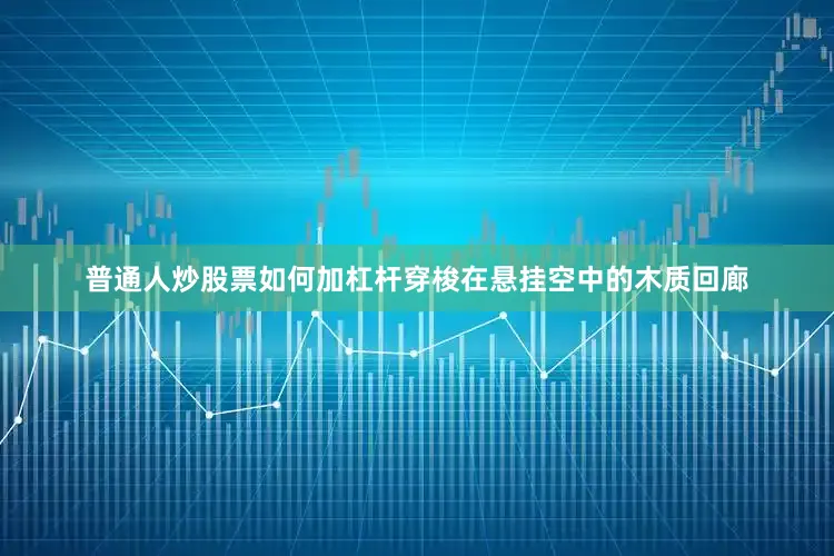 普通人炒股票如何加杠杆穿梭在悬挂空中的木质回廊