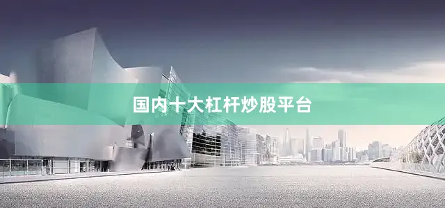 国内十大杠杆炒股平台