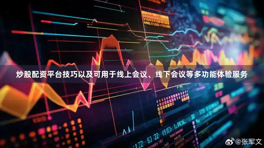 炒股配资平台技巧以及可用于线上会议、线下会议等多功能体验服务