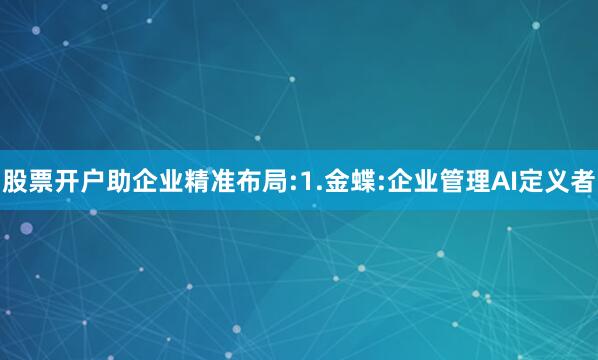股票开户助企业精准布局:1.金蝶:企业管理AI定义者