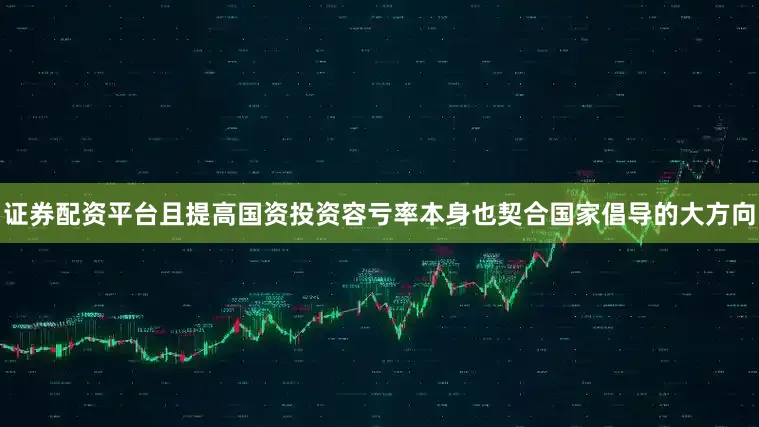 证券配资平台且提高国资投资容亏率本身也契合国家倡导的大方向