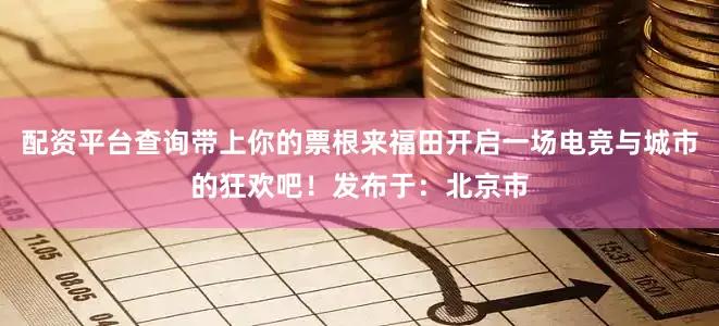 配资平台查询带上你的票根来福田开启一场电竞与城市的狂欢吧！发布于：北京市
