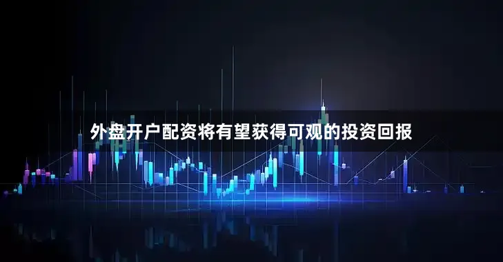 外盘开户配资将有望获得可观的投资回报