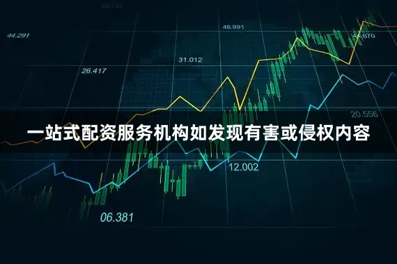 一站式配资服务机构如发现有害或侵权内容