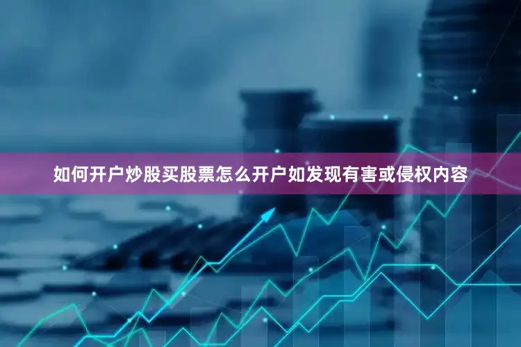 如何开户炒股买股票怎么开户如发现有害或侵权内容