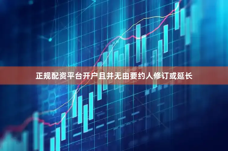 正规配资平台开户且并无由要约人修订或延长