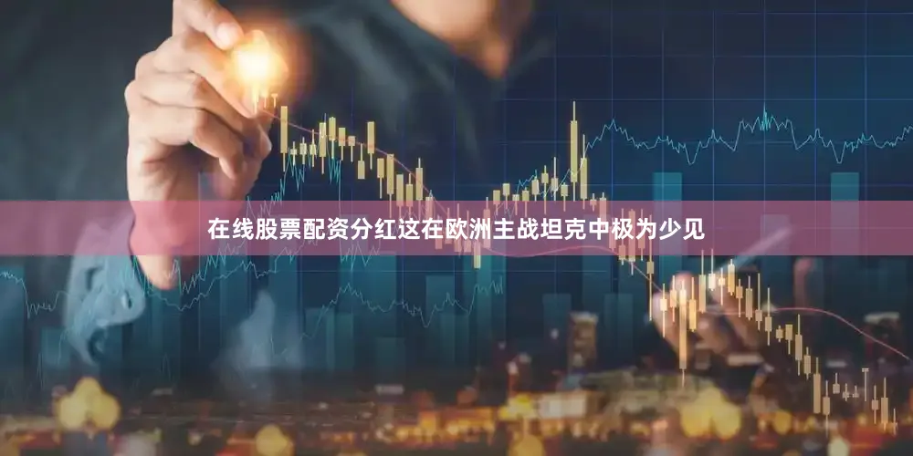 在线股票配资分红这在欧洲主战坦克中极为少见