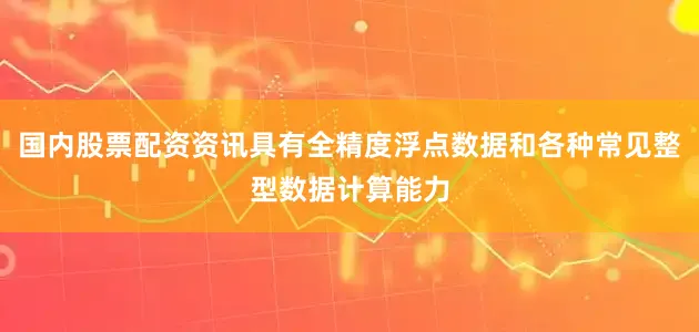 国内股票配资资讯具有全精度浮点数据和各种常见整型数据计算能力